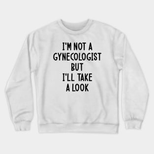 I'm Not a Gynecologist but I'll Take a Look Crewneck Sweatshirt